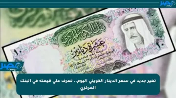 تغير جديد في سعر الدينار الكويتي اليوم.. تعرف على قيمته في البنك المركزي